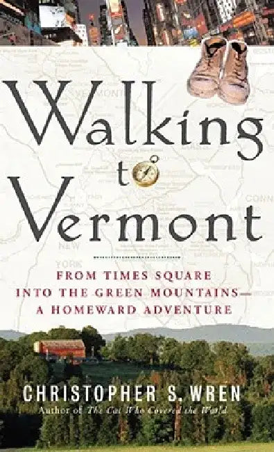 Walking to Vermont: From Times Square Into the Green Mountains-A Homeward Adventure by Christopher S. Wren