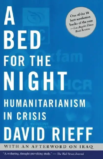 A Bed for the Night: Humanitarianism in Crisis by David Rieff