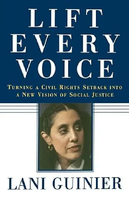 Lift Every Voice: Turning a Civil Rights Setback Into a New Vision of Social Justice by Lani Guinier