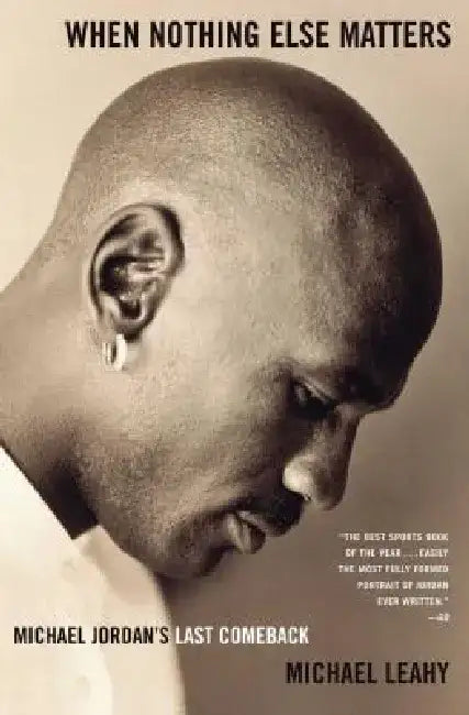 When Nothing Else Matters: Michael Jordan's Last Comeback by Michael Leahy