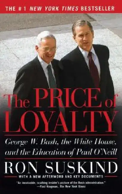The Price of Loyalty: George W. Bush, the White House, and the Education of Paul O'Neill by Ron Suskind