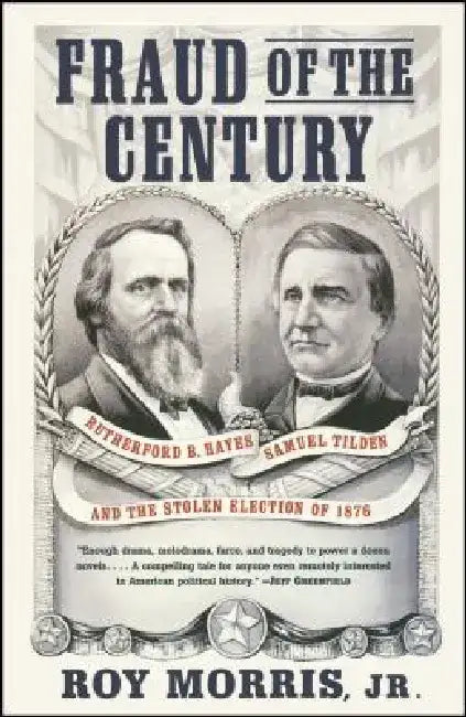 Fraud of the Century: Rutherford B. Hayes, Samuel Tilden, and the Stolen Election of 1876 by Roy Jr. Morris