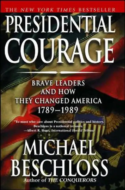 Presidential Courage: Brave Leaders and How They Changed America 1789-1989 by Michael R. Beschloss