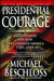 Presidential Courage: Brave Leaders and How They Changed America 1789-1989 by Michael R. Beschloss