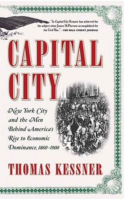 Capital City: New York City and the Men Behind America's Rise to Economic Dominance, 1860-1900 by Kessner, Thomas