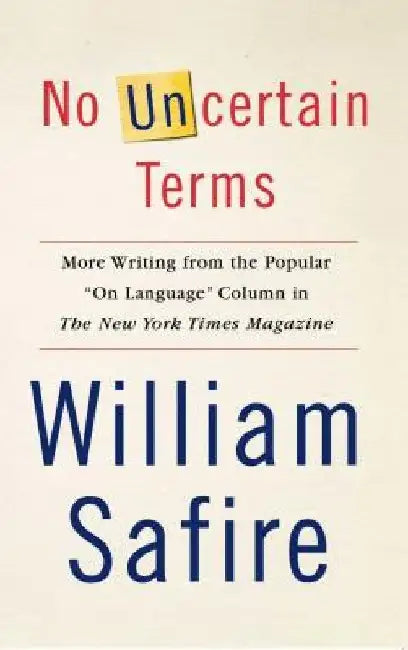 No Uncertain Terms: More Writing from the Popular on Language Column in the New York Times Magazine by William Safire