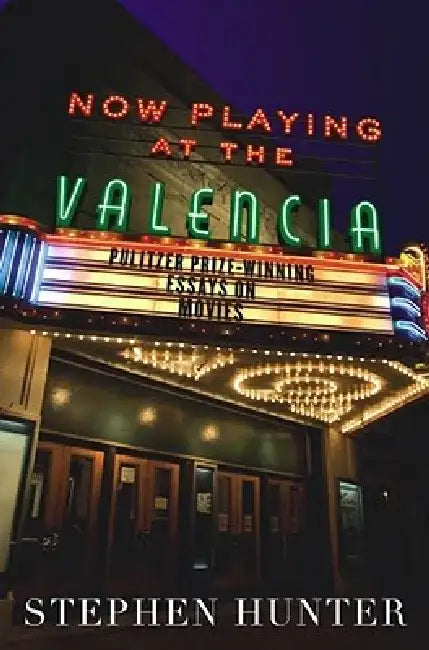 Now Playing at the Valencia: Pulitzer Prize-Winning Essays on Movies by Stephen Hunter
