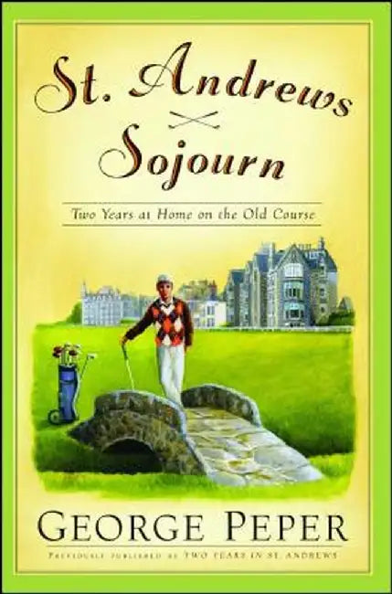 St. Andrews Sojourn: Two Years at Home on the Old Course by George Peper