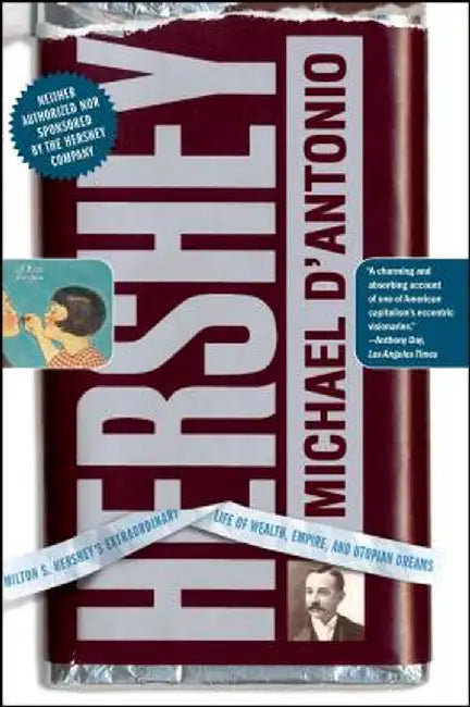 Hershey: Milton S. Hershey's Extraordinary Life of Wealth, Empire, and Utopian Dreams by Michael D'Antonio
