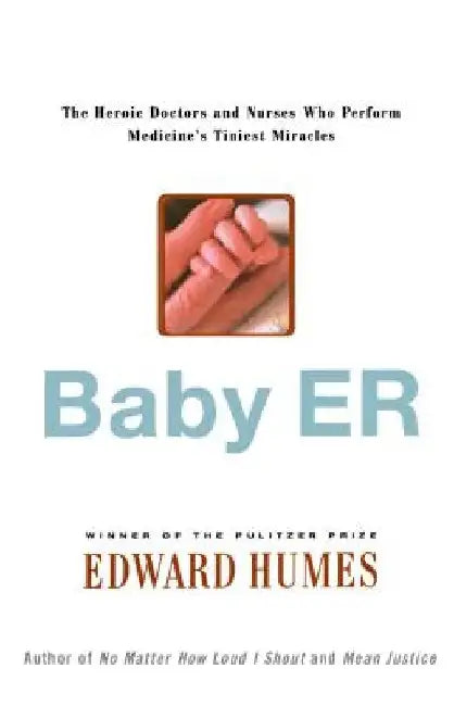 Baby Er: The Heroic Doctors and Nurses Who Perform Medicine's Tinies Miracles by Edward Humes