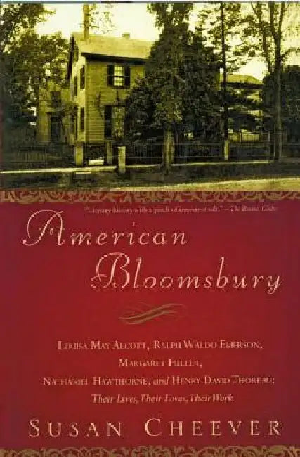 American Bloomsbury: Louisa May Alcott, Ralph Waldo Emerson, Margaret Fuller, Nathaniel Hawthorne, and Henry David Thoreau: Their Lives, Their Loves, by Susan Cheever