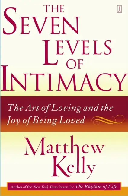 The Seven Levels of Intimacy: The Art of Loving and the Joy of Being Loved by Matthew Kelly