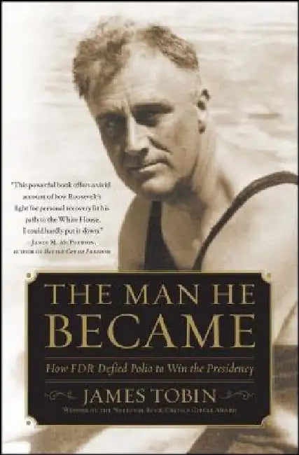 Man He Became: How FDR Defied Polio to Win the Presidency by James Tobin