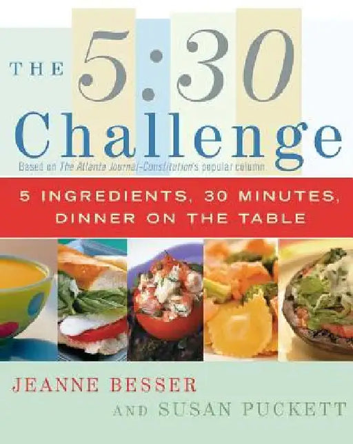 The 5:30 Challenge: 5 Ingredients, 30 Minutes, Dinner on the Table by Jeanne Besser