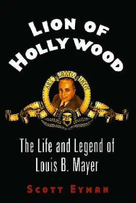 Lion of Hollywood: The Life and Legend of Louis B. Mayer by Scott Eyman