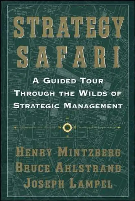 Strategy Safari: A Guided Tour Through the Wilds of Strategic Mangament by Henry Mintzberg