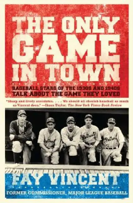 The Only Game in Town: Baseball Stars of the 1930s and 1940s Talk about the Game They Loved by Fay Vincent
