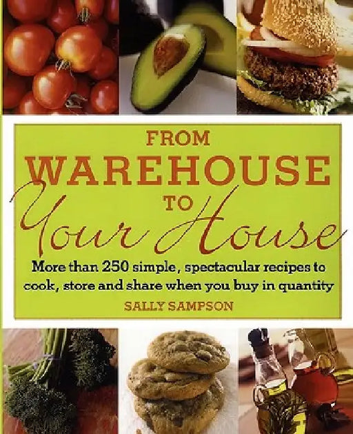 From Warehouse to Your House: More Than 250 Simple, Spectacular Recipes to Cook, Store, and Share When You Buy in Volume by Sally Sampson