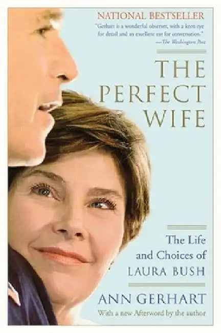 The Perfect Wife: The Life and Choices of Laura Bush by Ann Gerhart