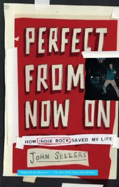 Perfect from Now on: How Indie Rock Saved My Life by John Sellers