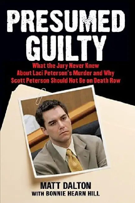 Presumed Guilty: What the Jury Never Knew about Laci Peterson's Murder and Why Scott Peterson Should Not Be on Death Row by Matt Dalton