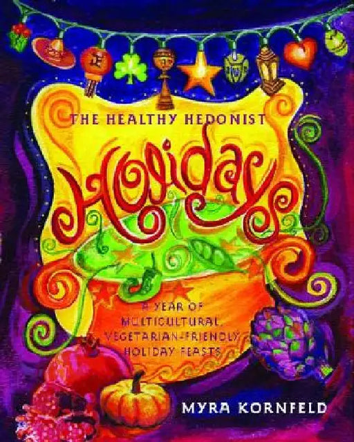 The Healthy Hedonist Holidays: A Year of Multi-Cultural, Vegetarian-Friendly Holiday Feasts by Myra Kornfeld