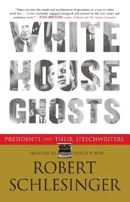 White House Ghosts: Presidents and Their Speechwriters by Robert Schlesinger