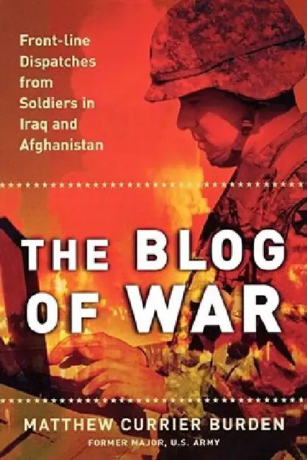 The Blog of War: Front-Line Dispatches from Soldiers in Iraq and Afghanistan by Matthew Currier Burden