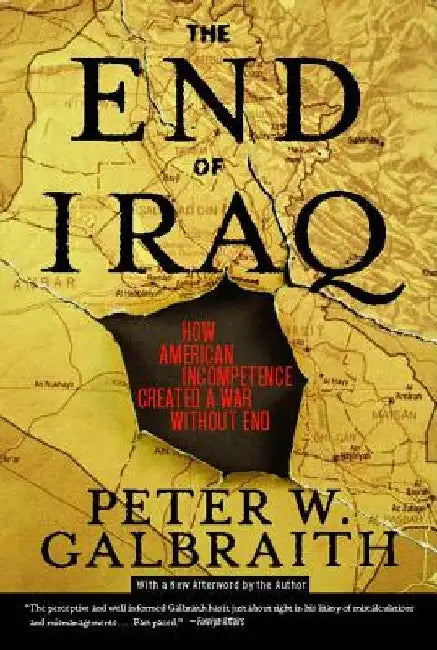 The End of Iraq: How American Incompetence Created a War Without End by Peter W. Galbraith