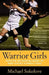 Warrior Girls: Protecting Our Daughters Against the Injury Epidemic in Women's Sports by Michael Sokolove
