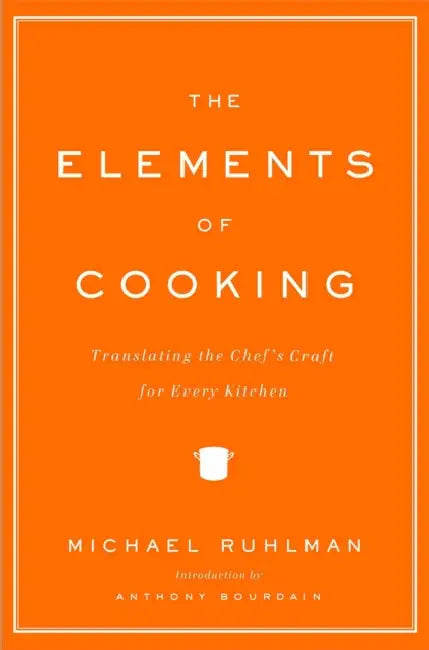 The Elements of Cooking: Translating the Chef's Craft for Every Kitchen by Michael Ruhlman, Anthony Bourdain