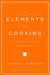 The Elements of Cooking: Translating the Chef's Craft for Every Kitchen by Michael Ruhlman, Anthony Bourdain