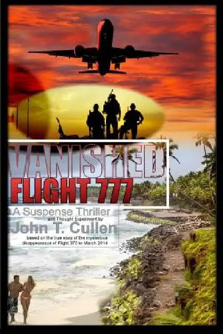 Vanished Flight 777: A Suspense Thriller and Thought Experiment Based on the True Story of Flight 370 in March 2014 by John T. Cullen