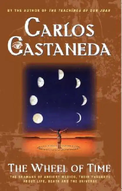 The Wheel of Time: The Shamans of Mexico Their Thoughts about Life Death and the Universe by Carlos Castaneda