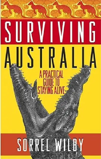 Surviving Australia: A Practical Guide to Staying Alive by Sorrel Wilby