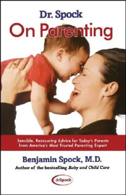 Dr. Spock on Parenting: Sensible, Reassuring Advice for Today's Parent by Benjamin Spock