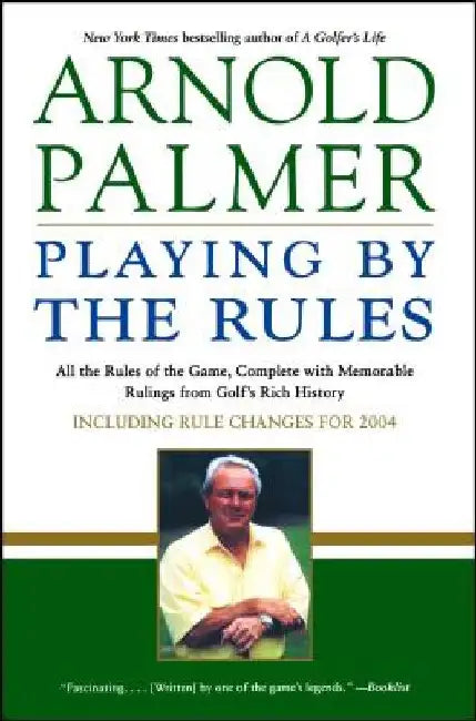 Playing by the Rules: All the Rules of the Game, Complete with Memorable Rulings from Golf's Rich History by Arnold Palmer