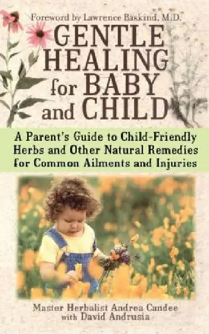 Gentle Healing for Baby and Child: A Parent's Guide to Child-Friendly Herbs and Other Natural Remedies for Common Ailments and Injuries by Andrea Candee