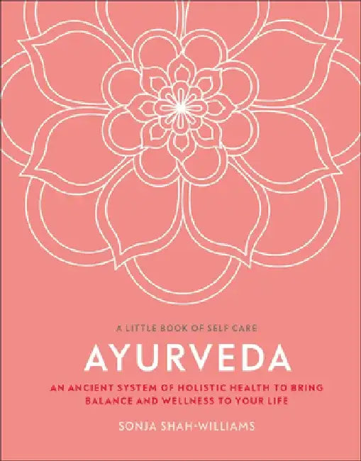 Ayurveda: An Ancient System of Holistic Health to Bring Balance and Wellness to Your Life by Sonja Shah-Williams