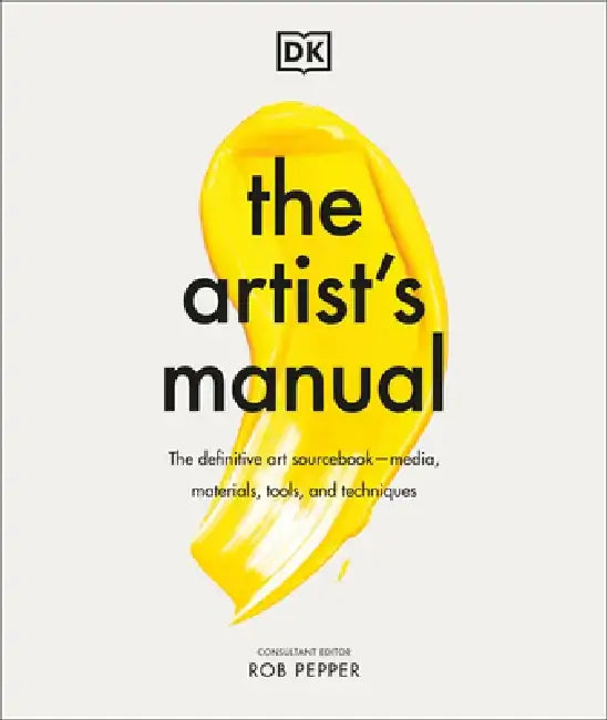 The Artist's Manual: The Definitive Art Sourcebook: Media, Materials, Tools, and Techniques by Rob Pepper