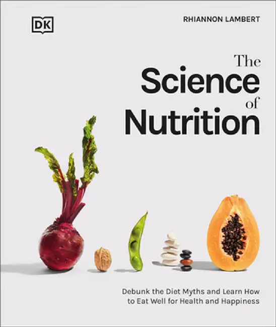 The Science of Nutrition: Debunk the Diet Myths and Learn How to Eat Responsibly for Health and Happiness by Dk