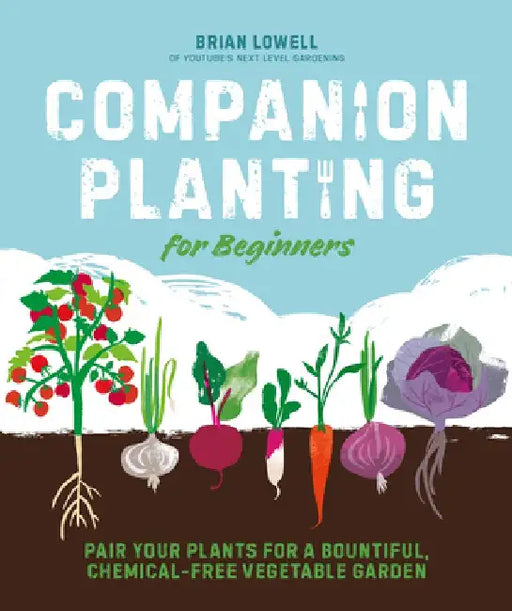 Companion Planting for Beginners: Pair Your Plants for a Bountiful, Chemical-Free Vegetable Garden by Brian Lampkins