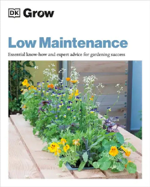 Grow Low Maintenance: Essential Know-How and Expert Advice for Gardening Success by DK