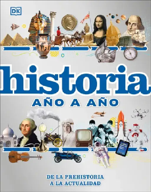 Historia Año a Año: de la Prehistoria Hasta La Actualidad by DK