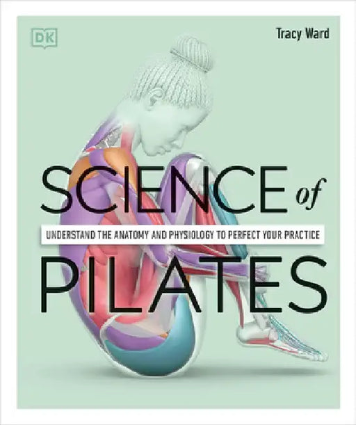 Science of Pilates: Understand the Anatomy and Physiology to Perfect Your Practice by Tracy Ward