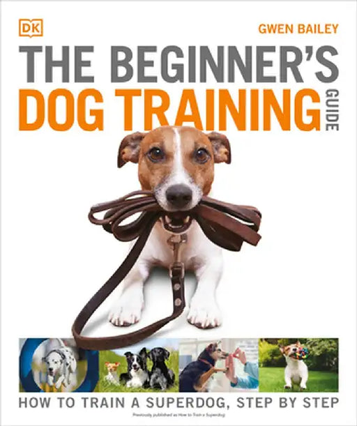 The Beginner's Dog Training Guide: How to Train a Superdog, Step by Step by Gwen Bailey