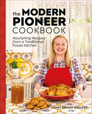 The Modern Pioneer Cookbook: Seasonal Ingredients and Traditional Techniques by Mary Shrader