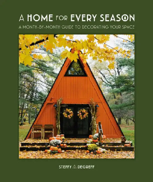 A Home for Every Season: A Month-By-Month Guide on How to Uniquely Decorate Your Space by Steffy Degreff