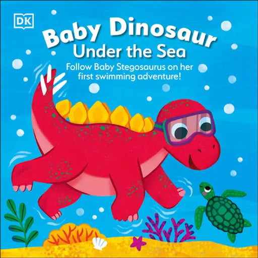 Baby Dinosaur Under the Sea: Follow Baby Dinosaur on Her First Swimming Adventure by DK