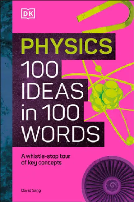 Physics 100 Ideas in 100 Words: A Whistle-Stop Tour of Science's Key Concepts by Dk